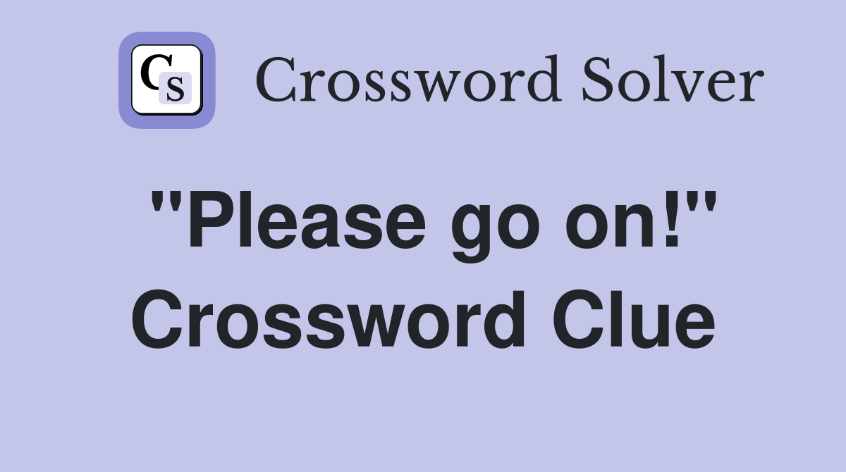 "Please go on!" Crossword Clue Answers Crossword Solver